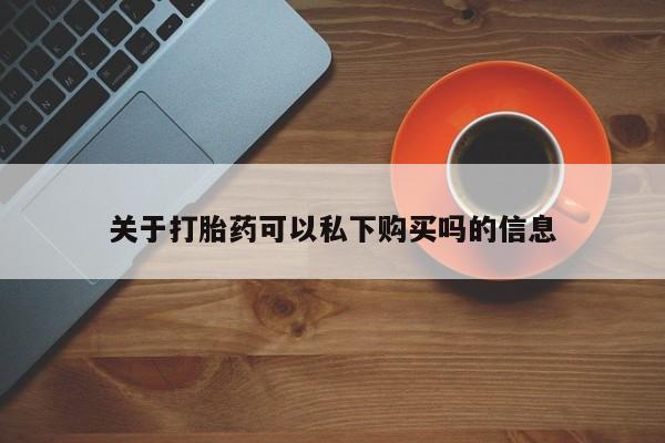 打胎药私人店联系方式关于打胎药可以私下购买吗的信息