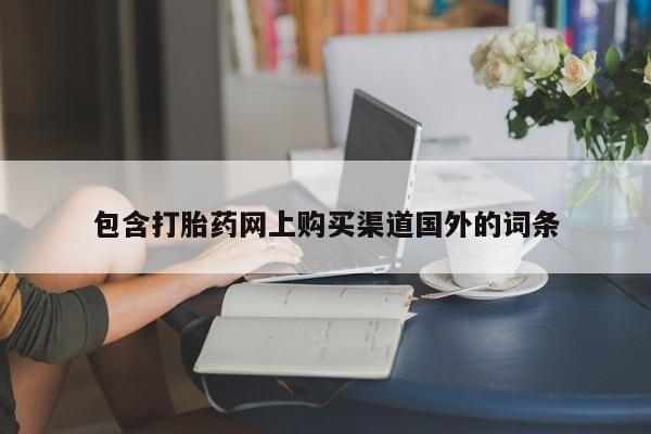 打胎药私人店联系方式包含打胎药网上购买渠道国外的词条