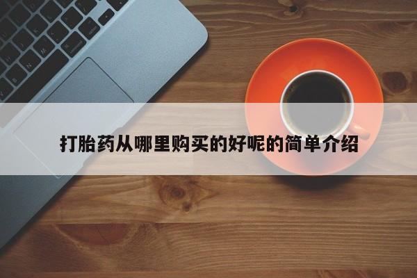 打胎药私人店联系方式打胎药从哪里购买的好呢的简单介绍