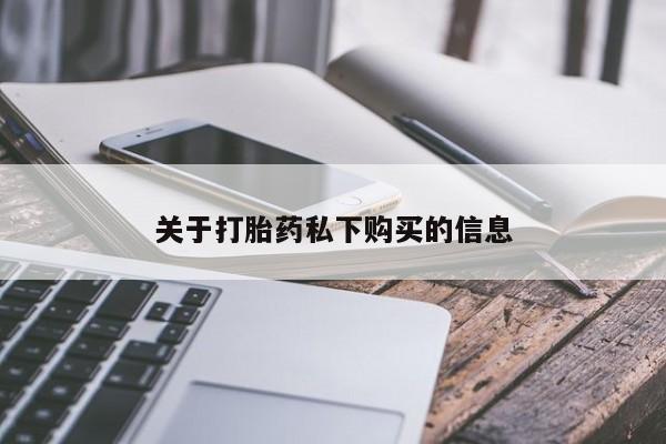 打胎药私人店联系方式关于打胎药私下购买的信息
