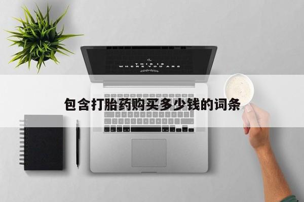 打胎药私人店联系方式包含打胎药购买多少钱的词条