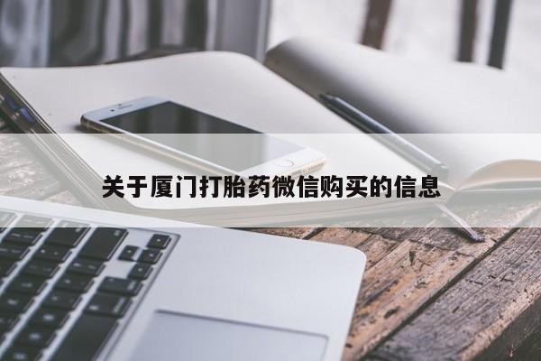 打胎药私人店联系方式关于厦门打胎药微信购买的信息