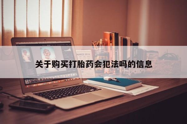 打胎药私人店联系方式关于购买打胎药会犯法吗的信息