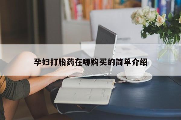 打胎药私人店联系方式孕妇打胎药在哪购买的简单介绍