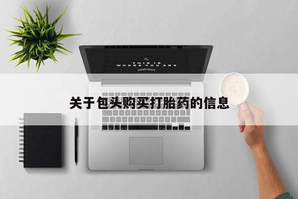 打胎药私人店联系方式关于包头购买打胎药的信息
