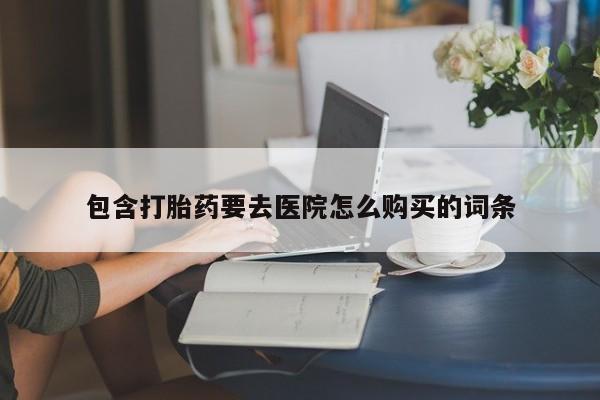 打胎药私人店联系方式包含打胎药要去医院怎么购买的词条