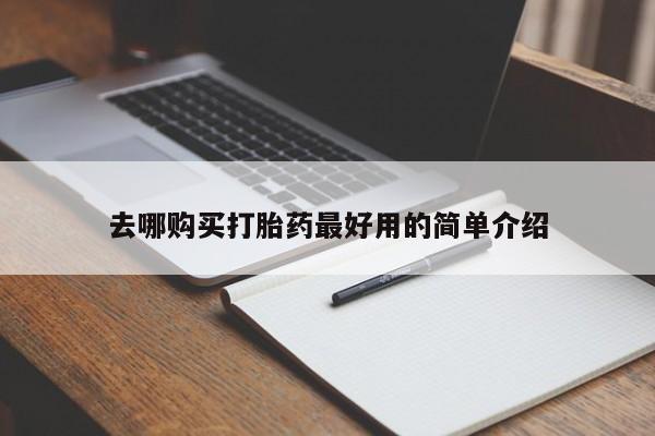 打胎药私人店联系方式去哪购买打胎药最好用的简单介绍