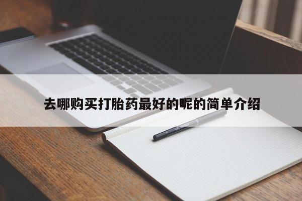 打胎药私人店联系方式去哪购买打胎药最好的呢的简单介绍
