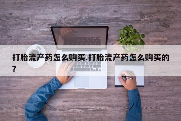 打胎药私人店联系方式打胎流产药怎么购买.打胎流产药怎么购买的？
