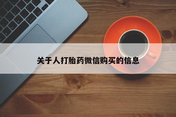 打胎药私人店联系方式关于人打胎药微信购买的信息