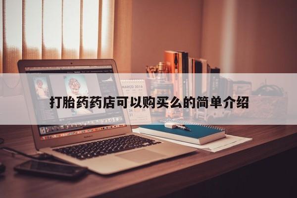 打胎药私人店联系方式打胎药药店可以购买么的简单介绍
