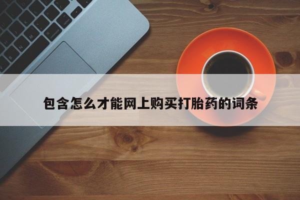 打胎药私人店联系方式包含怎么才能网上购买打胎药的词条