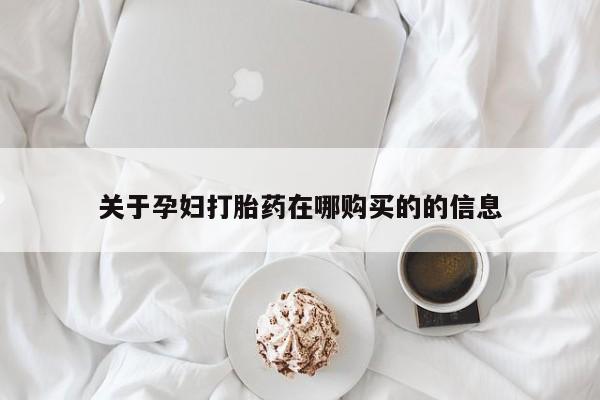 打胎药私人店联系方式关于孕妇打胎药在哪购买的的信息